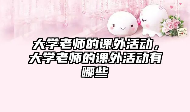 大學(xué)老師的課外活動(dòng)，大學(xué)老師的課外活動(dòng)有哪些