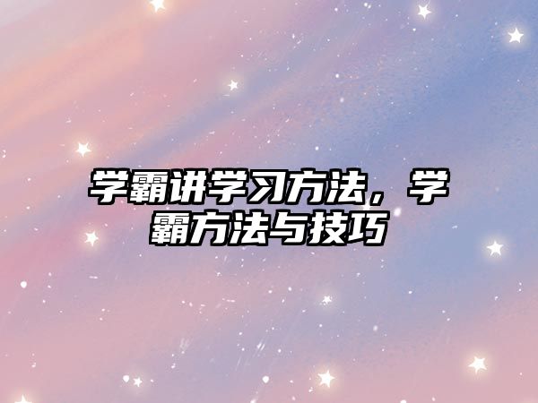 學霸講學習方法，學霸方法與技巧