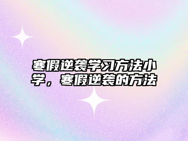 寒假逆襲學習方法小學，寒假逆襲的方法