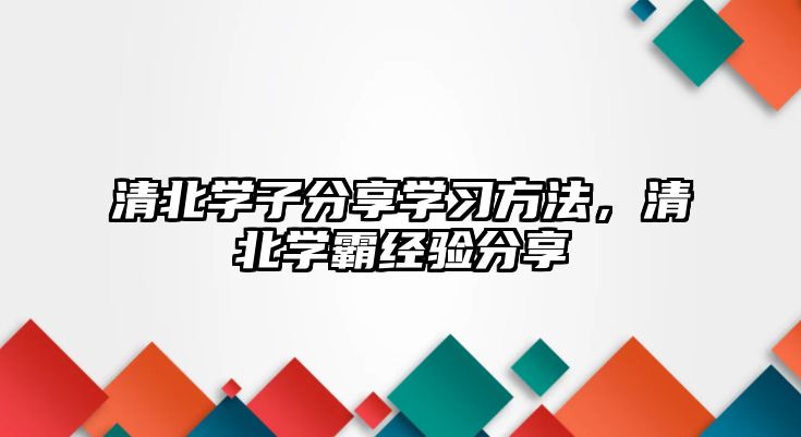 清北學子分享學習方法，清北學霸經驗分享