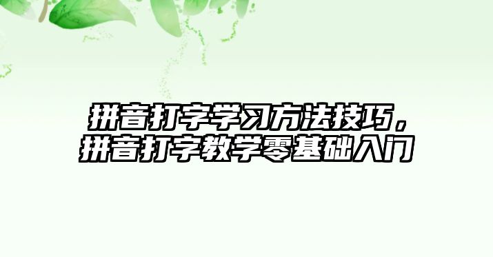 拼音打字學(xué)習(xí)方法技巧，拼音打字教學(xué)零基礎(chǔ)入門