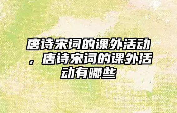 唐詩宋詞的課外活動，唐詩宋詞的課外活動有哪些