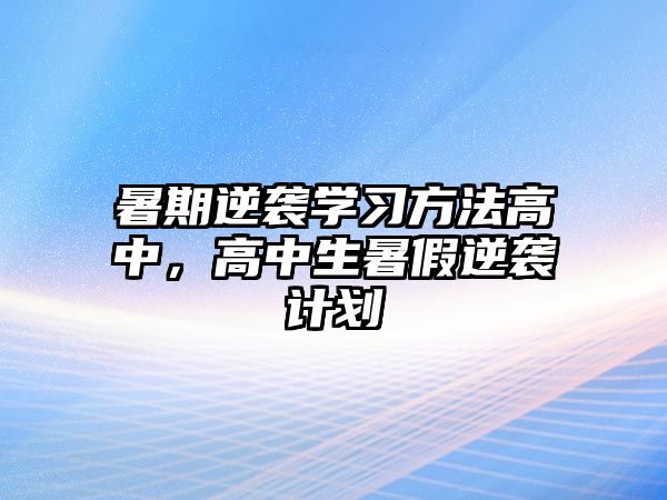 暑期逆襲學習方法高中，高中生暑假逆襲計劃