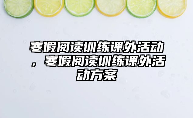 寒假閱讀訓(xùn)練課外活動，寒假閱讀訓(xùn)練課外活動方案