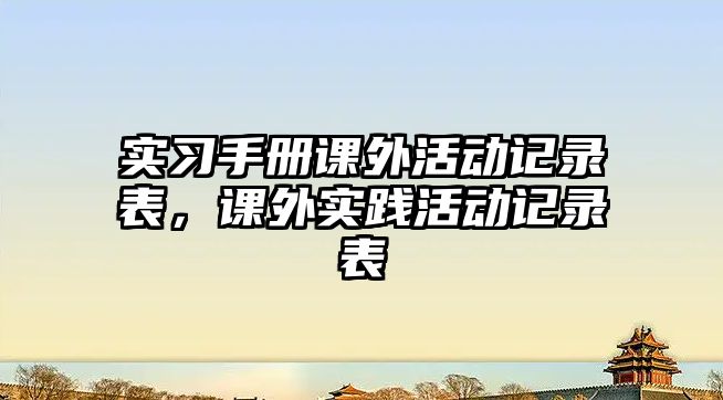 實習(xí)手冊課外活動記錄表，課外實踐活動記錄表