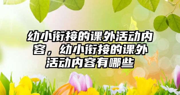 幼小銜接的課外活動內(nèi)容，幼小銜接的課外活動內(nèi)容有哪些
