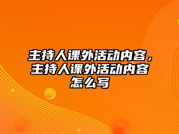 主持人課外活動(dòng)內(nèi)容，主持人課外活動(dòng)內(nèi)容怎么寫