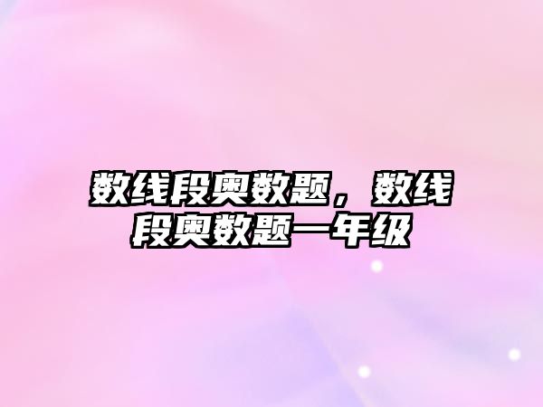 數(shù)線段奧數(shù)題，數(shù)線段奧數(shù)題一年級(jí)