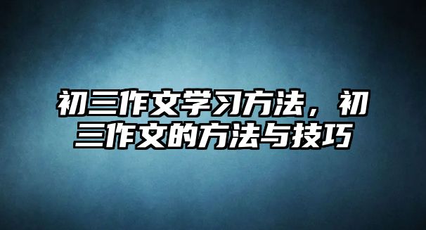 初三作文學(xué)習(xí)方法，初三作文的方法與技巧