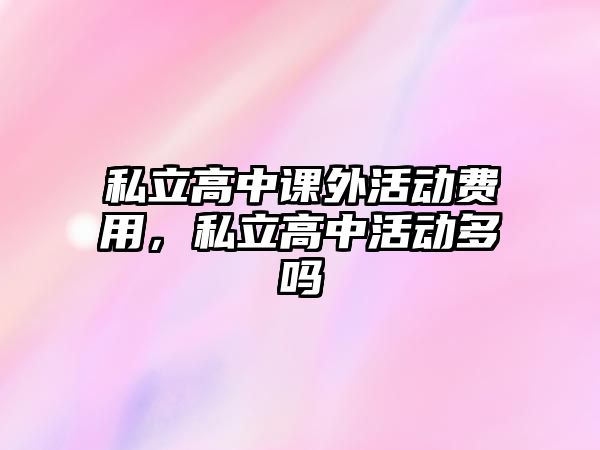 私立高中課外活動費用，私立高中活動多嗎
