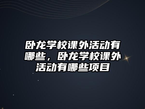 臥龍學(xué)校課外活動有哪些，臥龍學(xué)校課外活動有哪些項目