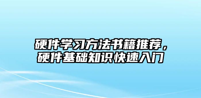 硬件學(xué)習(xí)方法書籍推薦，硬件基礎(chǔ)知識(shí)快速入門