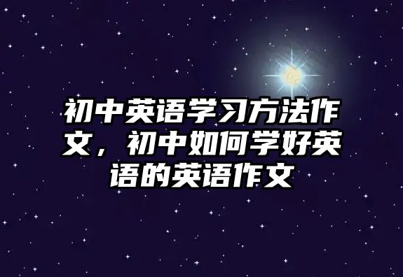 初中英語學(xué)習(xí)方法作文，初中如何學(xué)好英語的英語作文