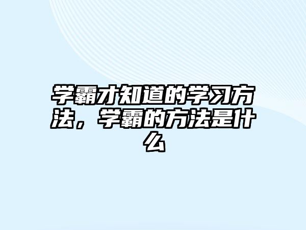 學(xué)霸才知道的學(xué)習(xí)方法，學(xué)霸的方法是什么