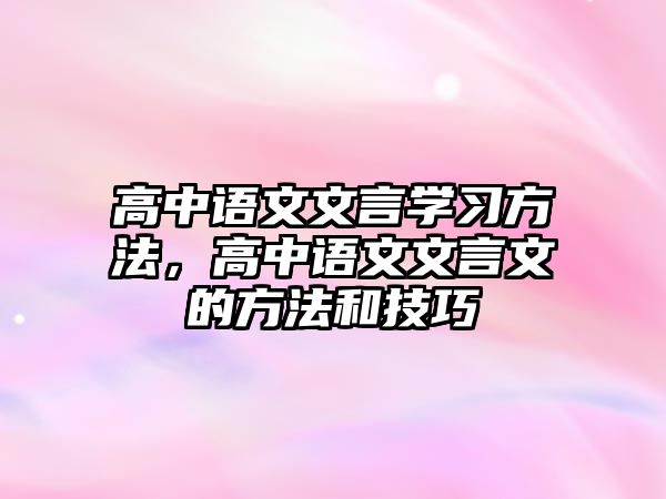 高中語(yǔ)文文言學(xué)習(xí)方法，高中語(yǔ)文文言文的方法和技巧