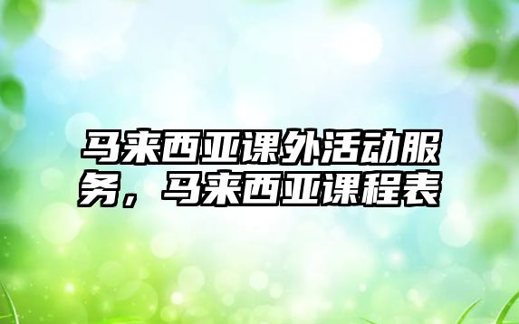 馬來西亞課外活動(dòng)服務(wù)，馬來西亞課程表