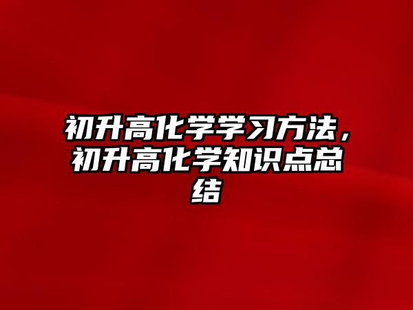 初升高化學(xué)學(xué)習(xí)方法，初升高化學(xué)知識點總結(jié)