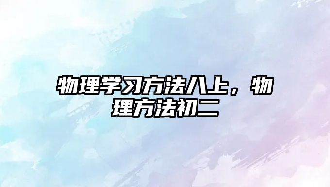物理學(xué)習(xí)方法八上，物理方法初二
