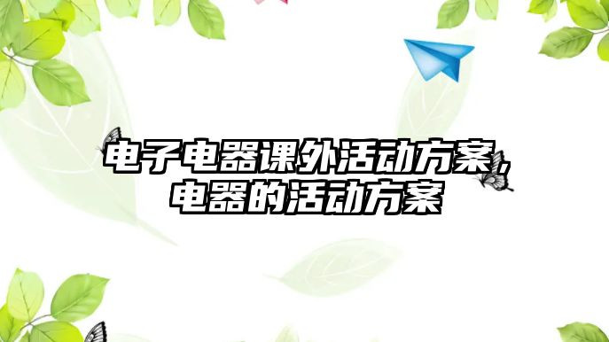 電子電器課外活動方案，電器的活動方案