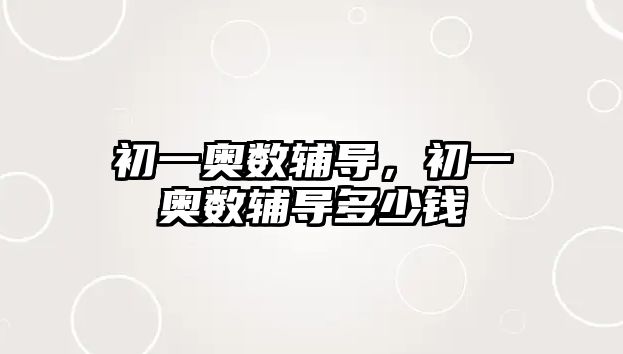 初一奧數(shù)輔導，初一奧數(shù)輔導多少錢