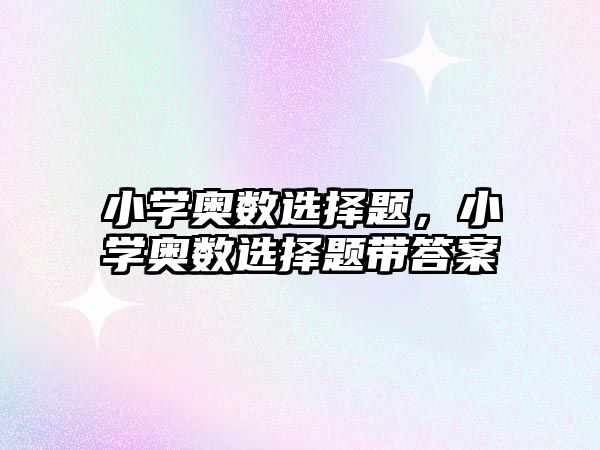 小學(xué)奧數(shù)選擇題，小學(xué)奧數(shù)選擇題帶答案