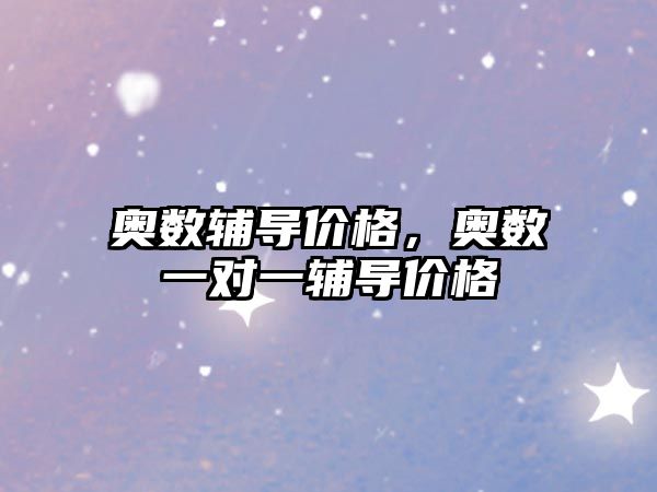 奧數(shù)輔導(dǎo)價(jià)格，奧數(shù)一對(duì)一輔導(dǎo)價(jià)格