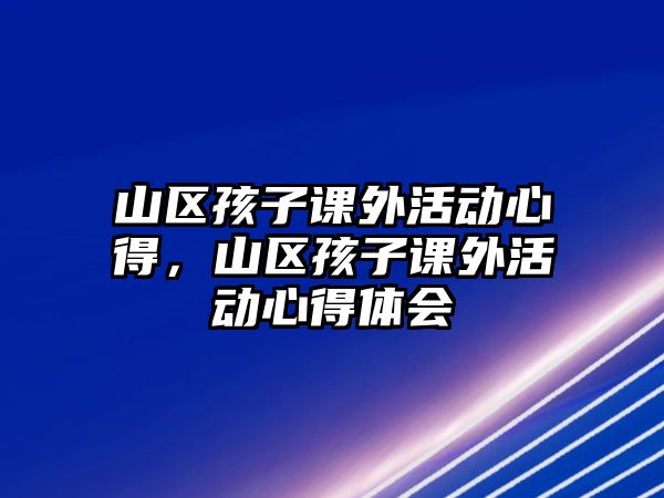 山區(qū)孩子課外活動心得，山區(qū)孩子課外活動心得體會