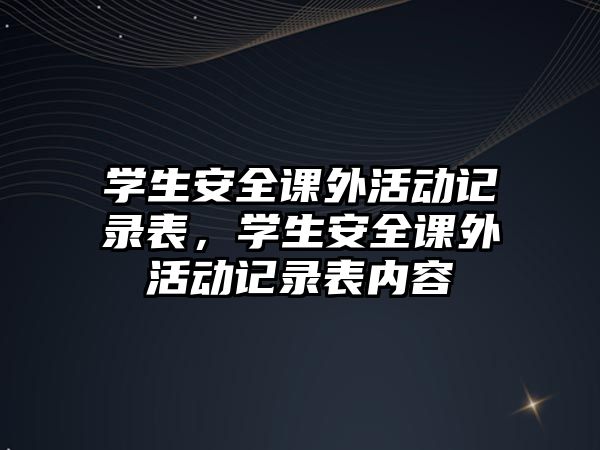 學(xué)生安全課外活動(dòng)記錄表，學(xué)生安全課外活動(dòng)記錄表內(nèi)容