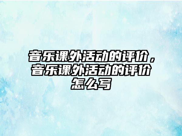 音樂課外活動的評價，音樂課外活動的評價怎么寫