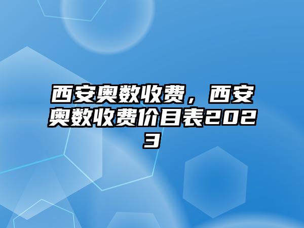 西安奧數(shù)收費(fèi)，西安奧數(shù)收費(fèi)價(jià)目表2023