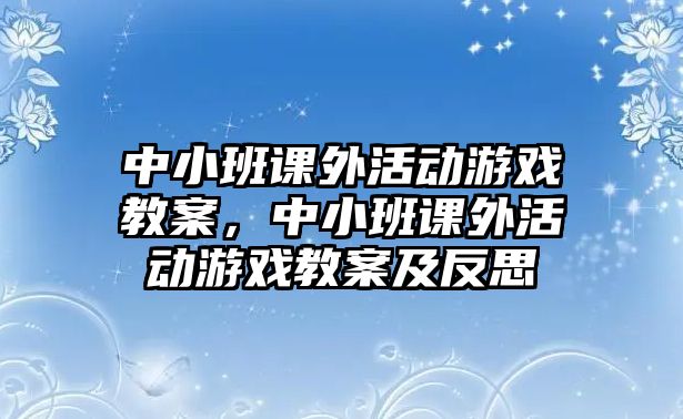 中小班課外活動游戲教案，中小班課外活動游戲教案及反思