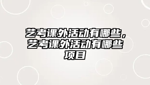 藝考課外活動有哪些，藝考課外活動有哪些項(xiàng)目