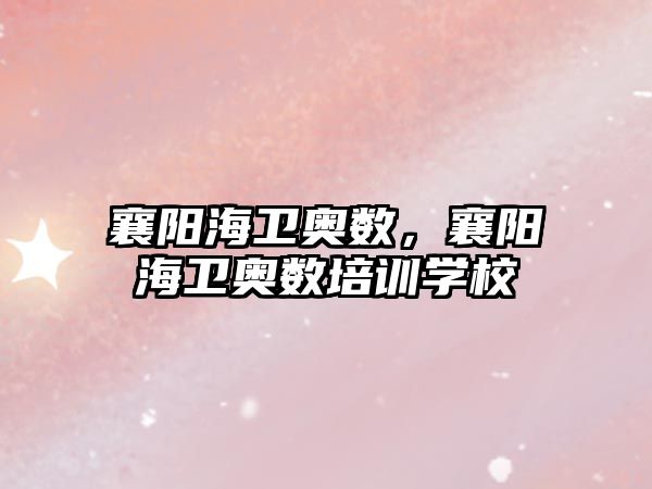 襄陽(yáng)海衛(wèi)奧數(shù)，襄陽(yáng)海衛(wèi)奧數(shù)培訓(xùn)學(xué)校