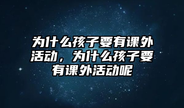 為什么孩子要有課外活動，為什么孩子要有課外活動呢