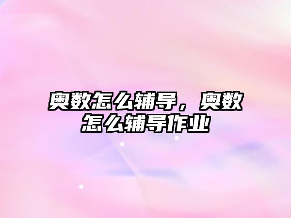 奧數(shù)怎么輔導(dǎo)，奧數(shù)怎么輔導(dǎo)作業(yè)