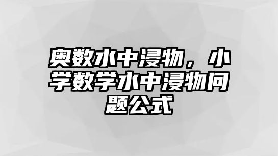 奧數(shù)水中浸物，小學數(shù)學水中浸物問題公式