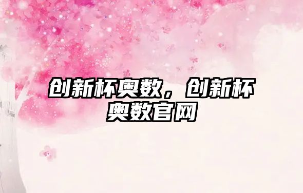 創(chuàng)新杯奧數(shù)，創(chuàng)新杯奧數(shù)官網(wǎng)