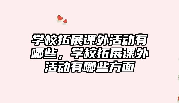 學(xué)校拓展課外活動(dòng)有哪些，學(xué)校拓展課外活動(dòng)有哪些方面