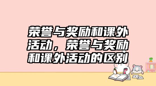 榮譽(yù)與獎勵和課外活動，榮譽(yù)與獎勵和課外活動的區(qū)別