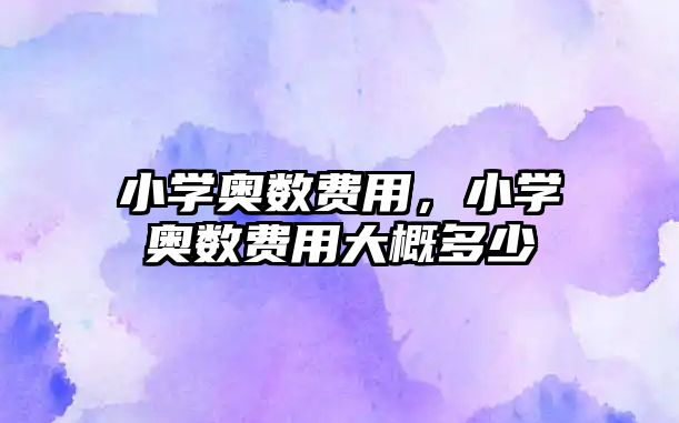 小學(xué)奧數(shù)費(fèi)用，小學(xué)奧數(shù)費(fèi)用大概多少