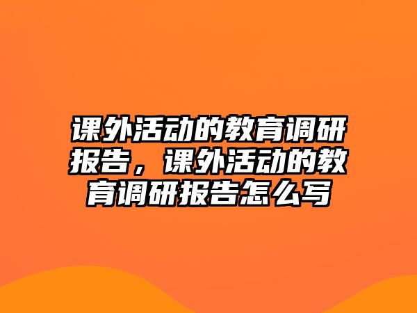 課外活動的教育調(diào)研報告，課外活動的教育調(diào)研報告怎么寫