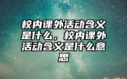 校內(nèi)課外活動(dòng)含義是什么，校內(nèi)課外活動(dòng)含義是什么意思