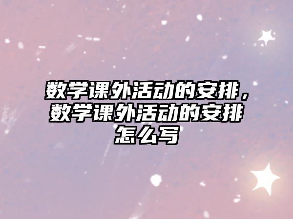 數(shù)學(xué)課外活動的安排，數(shù)學(xué)課外活動的安排怎么寫