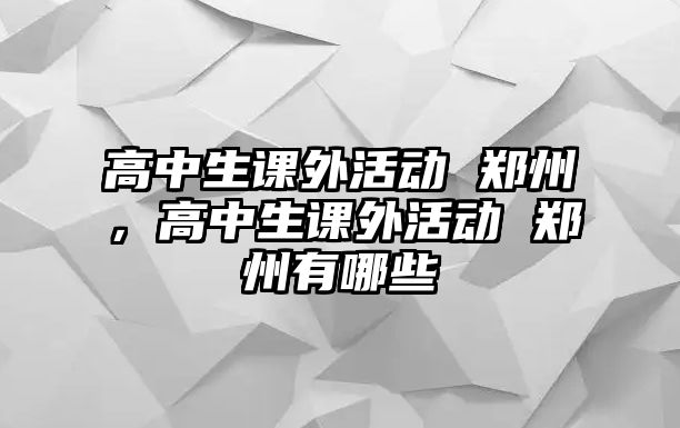 高中生課外活動 鄭州，高中生課外活動 鄭州有哪些