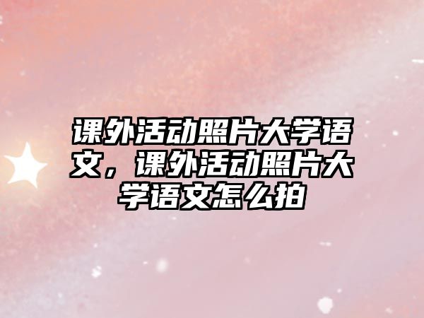 課外活動照片大學語文，課外活動照片大學語文怎么拍