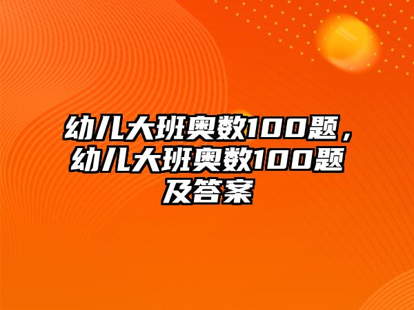 幼兒大班奧數(shù)100題，幼兒大班奧數(shù)100題及答案