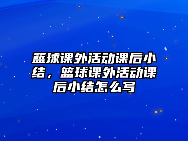 籃球課外活動(dòng)課后小結(jié)，籃球課外活動(dòng)課后小結(jié)怎么寫