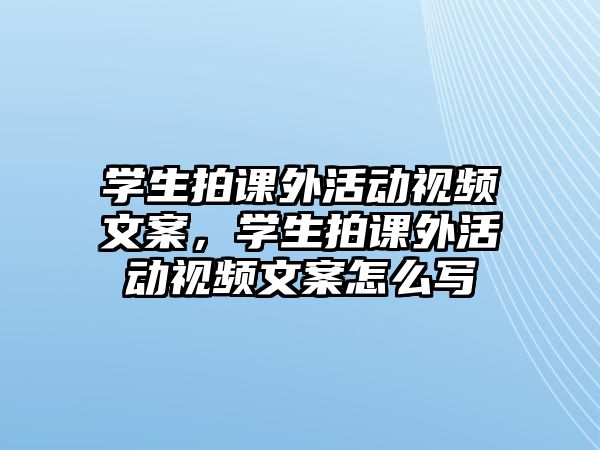 學生拍課外活動視頻文案，學生拍課外活動視頻文案怎么寫