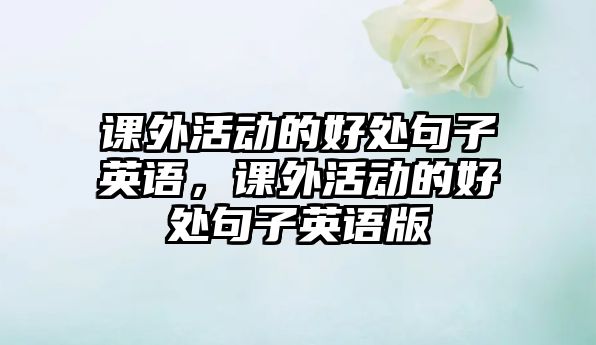 課外活動的好處句子英語，課外活動的好處句子英語版