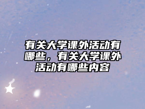 有關(guān)大學課外活動有哪些，有關(guān)大學課外活動有哪些內(nèi)容